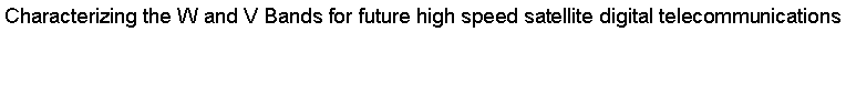 Text Box: Characterizing the W and V Bands for future high speed satellite digital telecommunications
